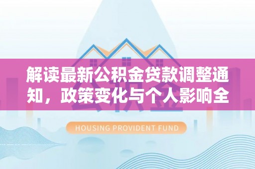 永修解读最新公积金贷款调整通知，政策变化与个人影响全解析