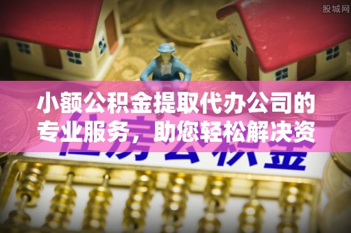 永修小额公积金提取代办公司的专业服务，助您轻松解决资金难题