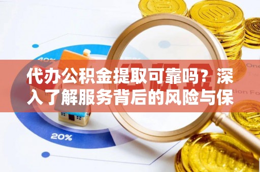 永修代办公积金提取可靠吗？深入了解服务背后的风险与保障