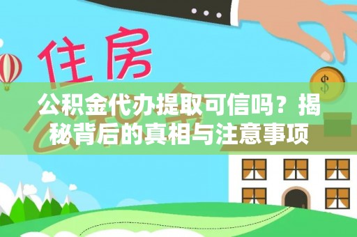 永修公积金代办提取可信吗？揭秘背后的真相与注意事项