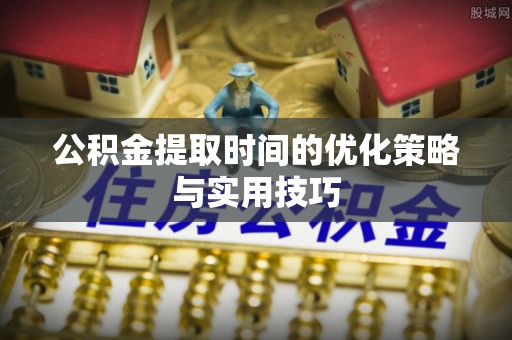 永修公积金提取时间的优化策略与实用技巧