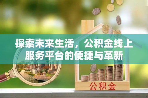永修探索未来生活，公积金线上服务平台的便捷与革新
