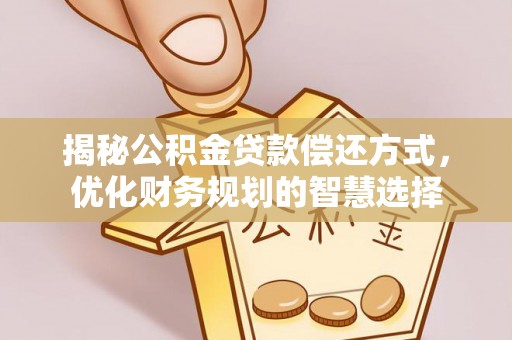 永修揭秘公积金贷款偿还方式，优化财务规划的智慧选择