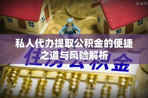 永修私人代办提取公积金的便捷之道与风险解析