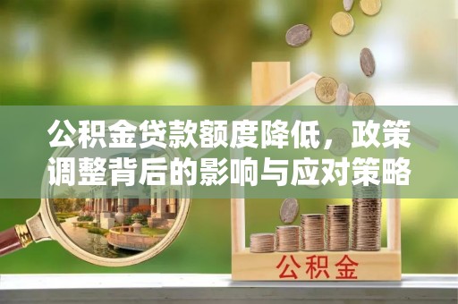 永修公积金贷款额度降低，政策调整背后的影响与应对策略