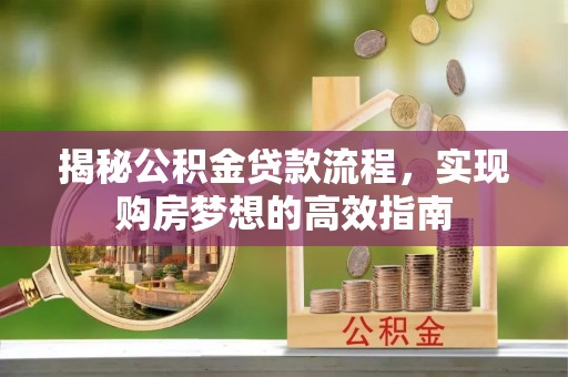 永修揭秘公积金贷款流程，实现购房梦想的高效指南