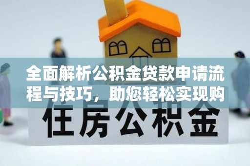 永修全面解析公积金贷款申请流程与技巧，助您轻松实现购房梦想