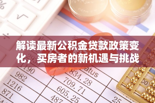 永修解读最新公积金贷款政策变化，买房者的新机遇与挑战