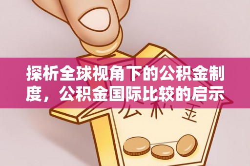 永修探析全球视角下的公积金制度，公积金国际比较的启示与借鉴