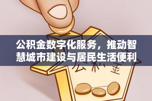 永修公积金数字化服务，推动智慧城市建设与居民生活便利化