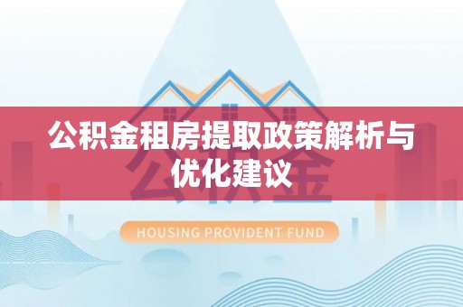 永修公积金租房提取政策解析与优化建议
