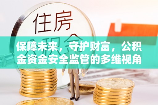 永修保障未来，守护财富，公积金资金安全监管的多维视角
