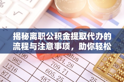 永修揭秘离职公积金提取代办的流程与注意事项，助你轻松拿回属于你的钱！