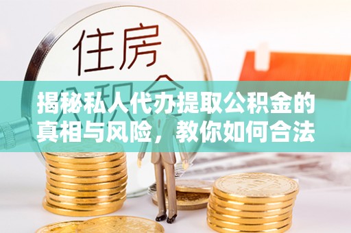 永修揭秘私人代办提取公积金的真相与风险，教你如何合法高效操作