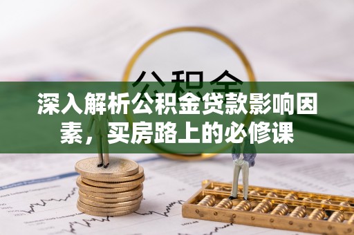 永修深入解析公积金贷款影响因素，买房路上的必修课