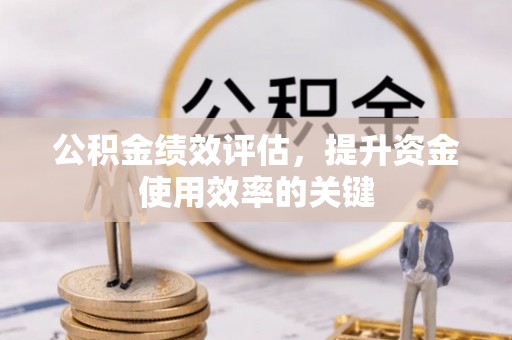 永修公积金绩效评估，提升资金使用效率的关键