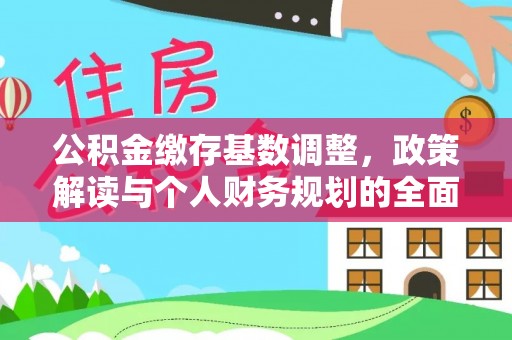 永修公积金缴存基数调整，政策解读与个人财务规划的全面分析