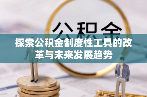 永修探索公积金制度性工具的改革与未来发展趋势