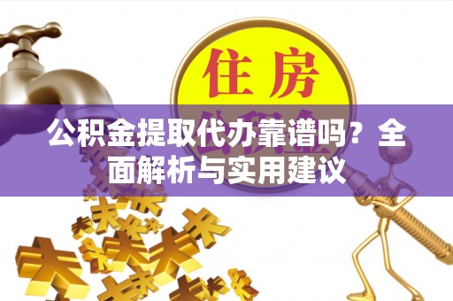 永修公积金提取代办靠谱吗？全面解析与实用建议
