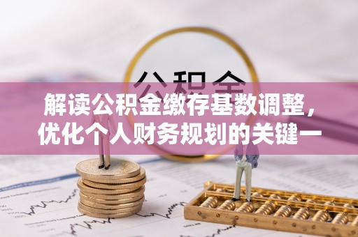永修解读公积金缴存基数调整，优化个人财务规划的关键一步