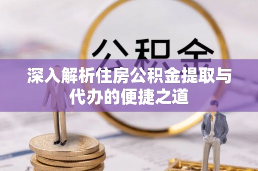 永修深入解析住房公积金提取与代办的便捷之道