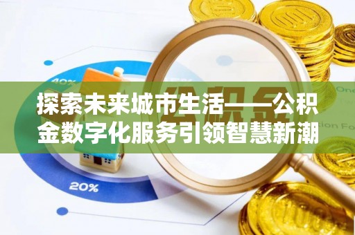 永修探索未来城市生活——公积金数字化服务引领智慧新潮流
