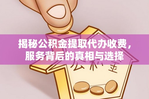 永修揭秘公积金提取代办收费，服务背后的真相与选择
