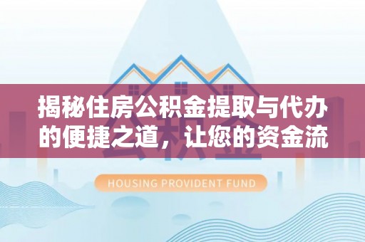永修揭秘住房公积金提取与代办的便捷之道，让您的资金流动更高效