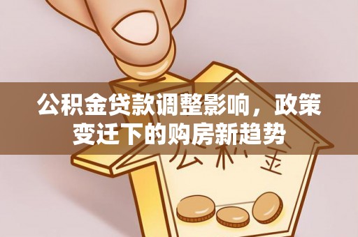 永修公积金贷款调整影响，政策变迁下的购房新趋势