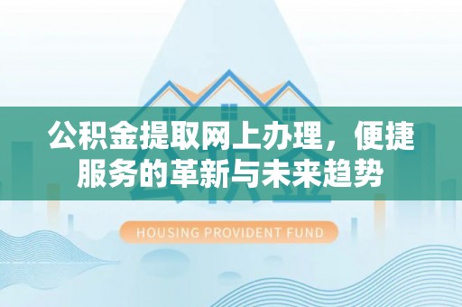 永修公积金提取网上办理，便捷服务的革新与未来趋势