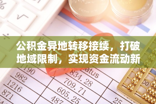 永修公积金异地转移接续，打破地域限制，实现资金流动新纪元