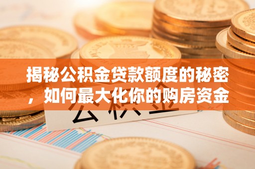 永修揭秘公积金贷款额度的秘密，如何最大化你的购房资金