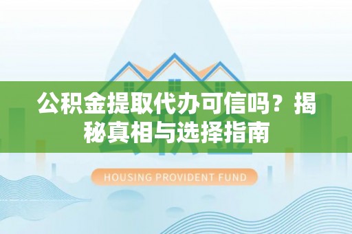 永修公积金提取代办可信吗？揭秘真相与选择指南