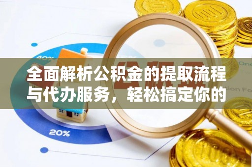 永修全面解析公积金的提取流程与代办服务，轻松搞定你的公积金咨询代办提取