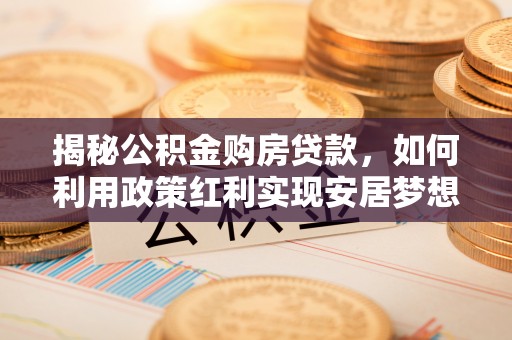 永修揭秘公积金购房贷款，如何利用政策红利实现安居梦想