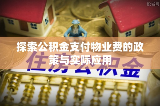 永修探索公积金支付物业费的政策与实际应用