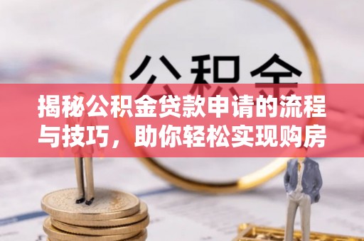永修揭秘公积金贷款申请的流程与技巧，助你轻松实现购房梦