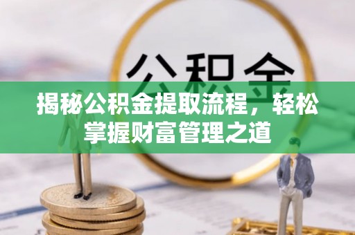 永修揭秘公积金提取流程，轻松掌握财富管理之道