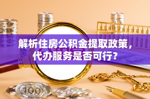 永修解析住房公积金提取政策，代办服务是否可行？