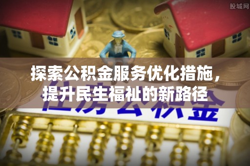 永修探索公积金服务优化措施，提升民生福祉的新路径
