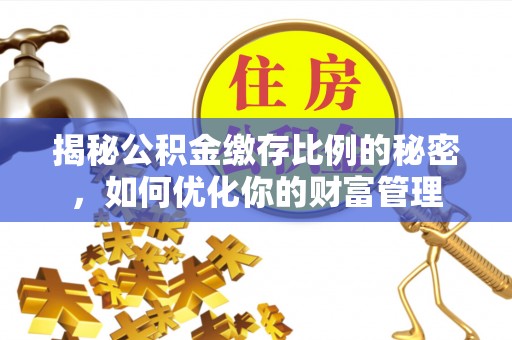 永修揭秘公积金缴存比例的秘密，如何优化你的财富管理