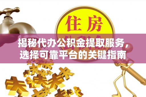 永修揭秘代办公积金提取服务，选择可靠平台的关键指南