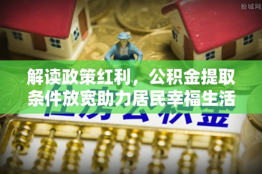 永修解读政策红利，公积金提取条件放宽助力居民幸福生活
