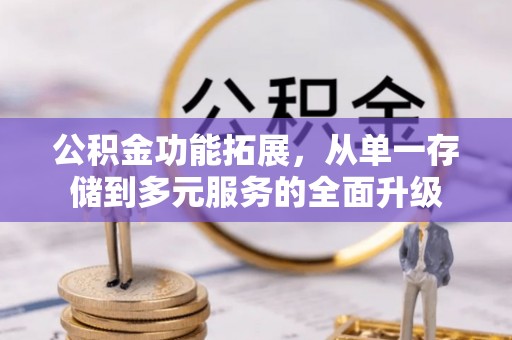 永修公积金功能拓展，从单一存储到多元服务的全面升级