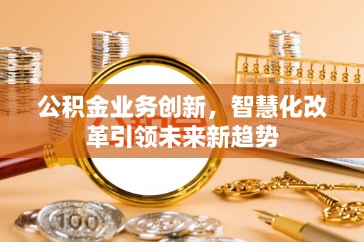 永修公积金业务创新，智慧化改革引领未来新趋势