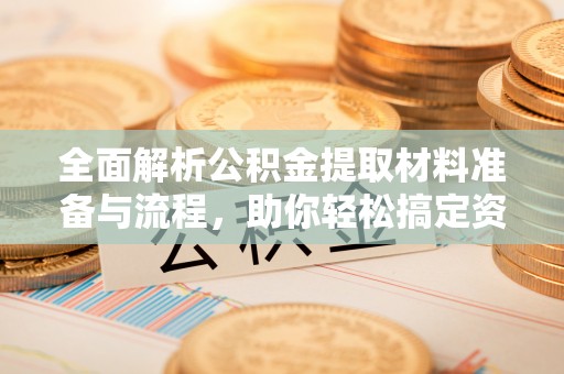 永修全面解析公积金提取材料准备与流程，助你轻松搞定资金提取