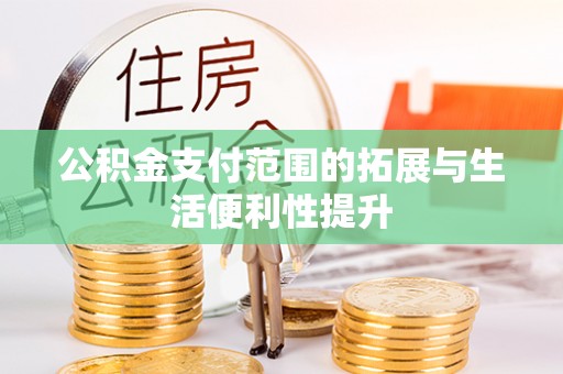 永修公积金支付范围的拓展与生活便利性提升