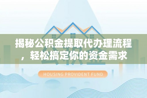 永修揭秘公积金提取代办理流程，轻松搞定你的资金需求