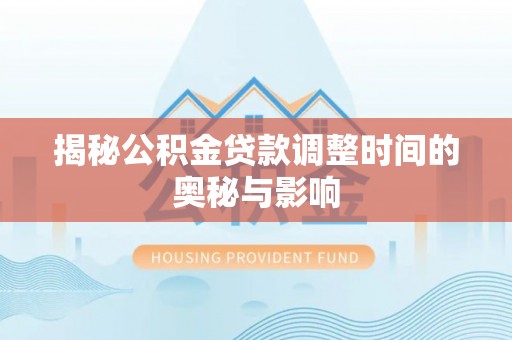 永修揭秘公积金贷款调整时间的奥秘与影响