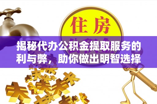 永修揭秘代办公积金提取服务的利与弊，助你做出明智选择